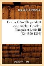 Les La Tremoille Pendant Cinq Siecles. Charles, Francois Et Louis III (Ed.1890-1896)