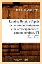 Lucrece Borgia: D'Apres Les Documents Originaux Et Les Correspondances Contemporaines. T1 (Ed.1876)