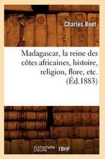 Madagascar, la Reine Des Cotes Africaines, Histoire, Religion, Flore, Etc.: Sa Description, Ses Habitants (Ed.1895)