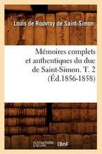 Memoires Complets Et Authentiques Du Duc de Saint-Simon. T. 2 (Ed.1856-1858)