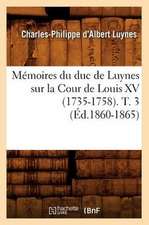 Memoires Du Duc de Luynes Sur La Cour de Louis XV (1735-1758). T. 3 (Ed.1860-1865)