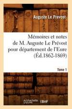 Memoires Et Notes de M. Auguste Le Prevost Pour Departement de L'Eure. Tome 1 (Ed.1862-1869)