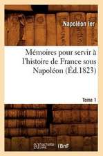 Memoires Pour Servir A L'Histoire de France Sous Napoleon. Tome 1 (Ed.1823)