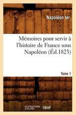 Mémoires Pour Servir À l'Histoire de France Sous Napoléon. Tome 1 (Éd.1823)