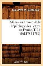 Memoires Histoire de La Republique Des Lettres En France. T. 14 (Ed.1783-1789)