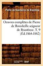 Oeuvres Completes de Pierre de Bourdeille Seigneur de Brantome. T. 9 (Ed.1864-1882)