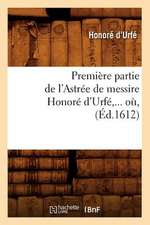 Premiere Partie de L'Astree de Messire Honore D'Urfe, ... O, (Ed.1612): Caracteres Et Moeurs Litteraires Du Xviie Siecle (4e Ed.) (Ed.1895)