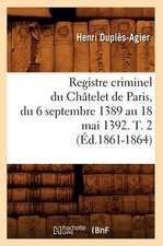 Registre Criminel Du Chatelet de Paris, Du 6 Septembre 1389 Au 18 Mai 1392. T. 2 (Ed.1861-1864)