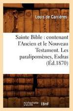 Sainte Bible: Contenant L'Ancien Et Le Nouveau Testament. Les Paralipomenes, Esdras (Ed.1870)