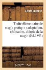 Traite Elementaire de Magie Pratique: Adaptation, Realisation, Theorie de La Magie (Ed.1893)