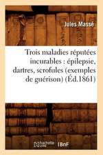 Trois Maladies Reputees Incurables: Epilepsie, Dartres, Scrofules (Exemples de Guerison) (Ed.1861)