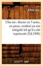 Ubu Roi: Drame En 5 Actes, En Prose, Restitue En Son Integrite Tel Qu'il a Ete Represente (Ed.1896)