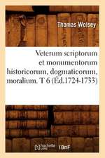 Veterum Scriptorum Et Monumentorum Historicorum, Dogmaticorum, Moralium. T 6