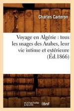 Voyage En Algerie: Tous Les Usages Des Arabes, Leur Vie Intime Et Exterieure (Ed.1866)