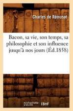 Bacon, Sa Vie, Son Temps, Sa Philosophie Et Son Influence Jusqu'a Nos Jours (Ed.1858)