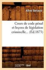 Cours de Code Penal Et Lecons de Legislation Criminelle... (Ed.1873)