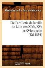 de L'Artillerie de La Ville de Lille Aux Xive, Xve Et Xvie Siecles (Ed.1854)