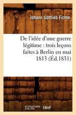 de L'Idee D'Une Guerre Legitime: Trois Lecons Faites a Berlin En Mai 1813 (Ed.1831)