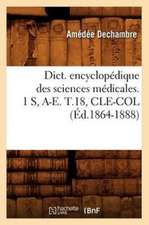 Dict. Encyclopedique Des Sciences Medicales. 1 S, A-E. T.18, Cle-Col (Ed.1864-1888)