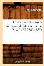 Discours Et Plaidoyers Politiques de M. Gambetta. X. 8 P (Ed.1880-1885)