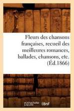 Fleurs Des Chansons Francaises, Recueil Des Meilleures Romances, Ballades, Chansons, Etc. (Ed.1866)