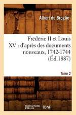 Frederic II Et Louis XV: D'Apres Des Documents Nouveaux, 1742-1744. Tome 2 (Ed.1887)