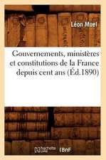 Gouvernements, Ministeres Et Constitutions de La France Depuis Cent ANS (Ed.1890)