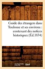 Guide Des Etrangers Dans Toulouse Et Ses Environs: Contenant Des Notices Historiques (Ed.1834)