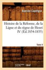 Histoire de La Reforme, de La Ligue Et Du Regne de Henri IV. Tome II (Ed.1834-1835)