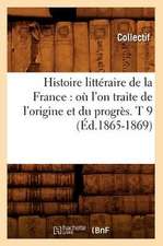 Histoire Litteraire de La France: Ou L'On Traite de L'Origine Et Du Progres. T 9 (Ed.1865-1869)