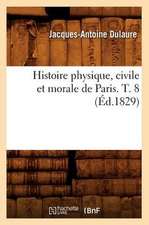 Histoire Physique, Civile Et Morale de Paris. T. 8 (Ed.1829)