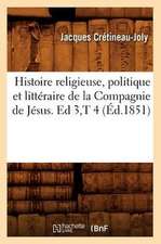 Histoire Religieuse, Politique Et Litteraire de La Compagnie de Jesus. Ed 3, T 4 (Ed.1851)