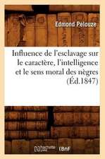 Influence de L'Esclavage Sur Le Caractere, L'Intelligence Et Le Sens Moral Des Negres, (Ed.1847)