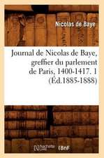 Journal de Nicolas de Baye, Greffier Du Parlement de Paris, 1400-1417. 1 (Ed.1885-1888)