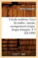 L'Ecole Moderne. Livre Du Maitre: Morale, Enseignement Civique, Langue Francaise. T 4 (Ed.1898)