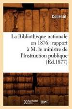 La Bibliotheque Nationale En 1876: Rapport A M. Le Ministre de L'Instruction Publique (Ed.1877)