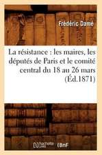 La Resistance: Les Maires, Les Deputes de Paris Et Le Comite Central Du 18 Au 26 Mars (Ed.1871)