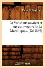 La Verite Aux Ouvriers Et Aux Cultivateurs de La Martinique (Ed.1849)