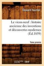 Le Vieux-Neuf: Histoire Ancienne Des Inventions Et Decouvertes Modernes. Tome Premier (Ed.1859)