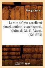 Le Vite de' Piu Eccellenti Pittori, Scultori, E Architettori, Scritte Da M. G. Vasari,