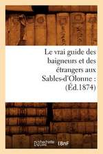 Le Vrai Guide Des Baigneurs Et Des Etrangers Aux Sables-D'Olonne: (Ed.1874)