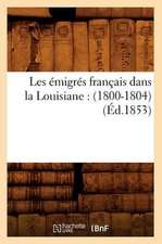 Les Emigres Francais Dans La Louisiane: (1800-1804) (Ed.1853)