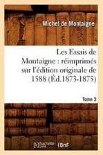 Les Essais de Montaigne: Reimprimes Sur L'Edition Originale de 1588. Tome 3 (Ed.1873-1875)