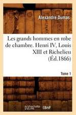 Les Grands Hommes En Robe de Chambre. Henri IV, Louis XIII Et Richelieu. Tome 1 (Ed.1866)