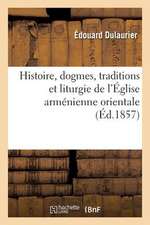 Histoire, Dogmes, Traditions Et Liturgie de L'Eglise Armenienne Orientale, Avec Des Notions