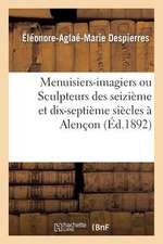 Menuisiers-Imagiers Ou Sculpteurs Des Seizieme Et Dix-Septieme Siecles a Alencon