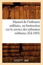 Manuel de L'Infirmier Militaire, Ou Instruction Sur Le Service Des Infirmiers Militaires (Ed.1845)