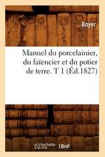 Manuel Du Porcelainier, Du Faiencier Et Du Potier de Terre. T 1 (Ed.1827)