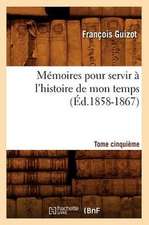 Memoires Pour Servir A L'Histoire de Mon Temps. Tome Cinquieme (Ed.1858-1867)