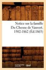 Notice Sur La Famille Du Chesne de Vauvert. 1502-1862 (Ed.1863)